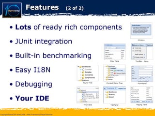 Features  (2 of 2) Lots  of ready rich components JUnit integration Built-in benchmarking  Easy I18N Debugging Your IDE 