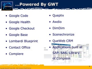 … Powered By GWT Google Code Google Health Google Checkout Google Base Lombardi Blueprint Contact Office Compiere Queplix Awdio DimDim Scenechronize QueWeb CRM Applications built at SAP, SAS, Library  of Congress 