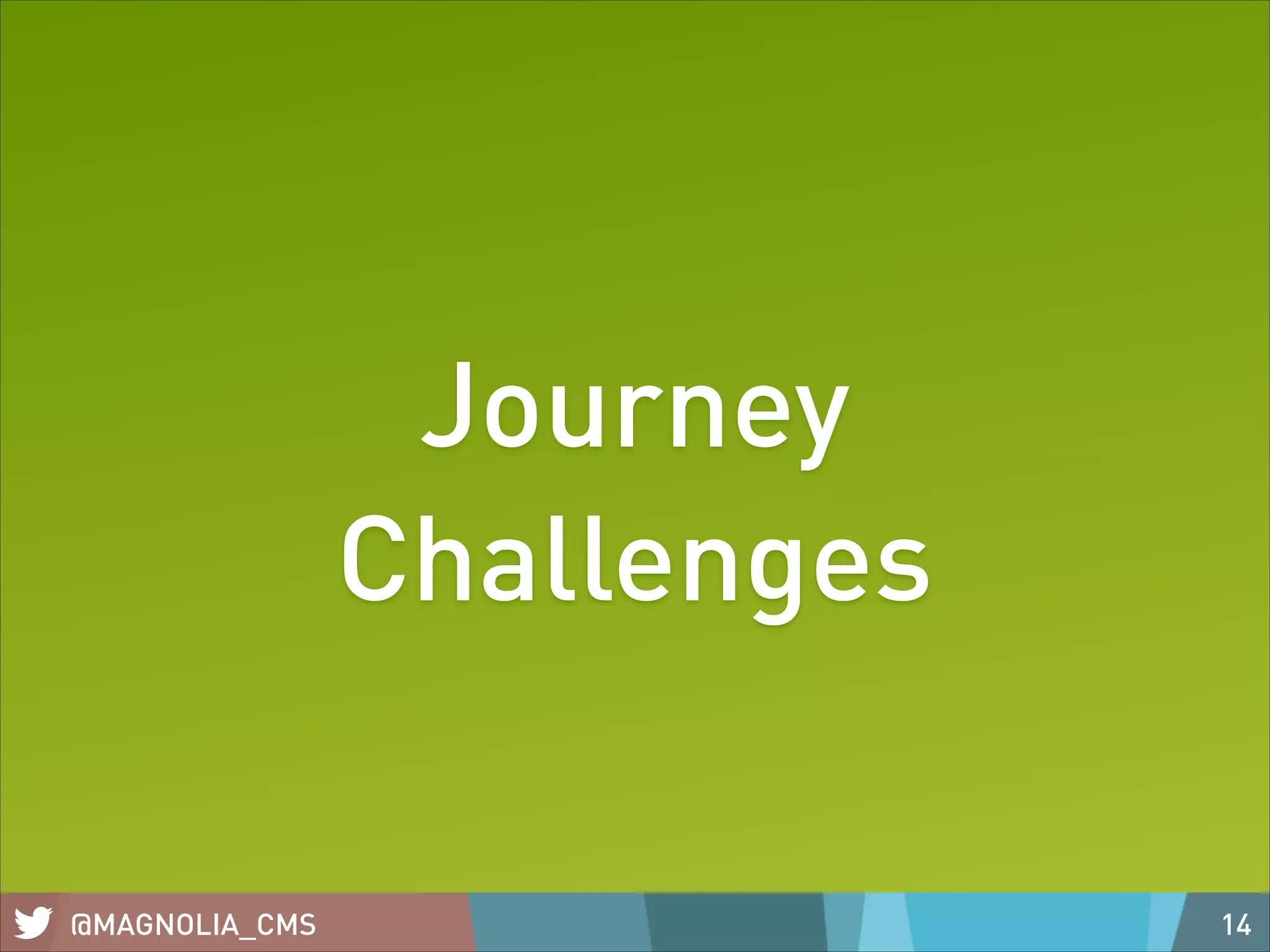 Journey
Challenges
@MAGNOLIA_CMS

14

 
