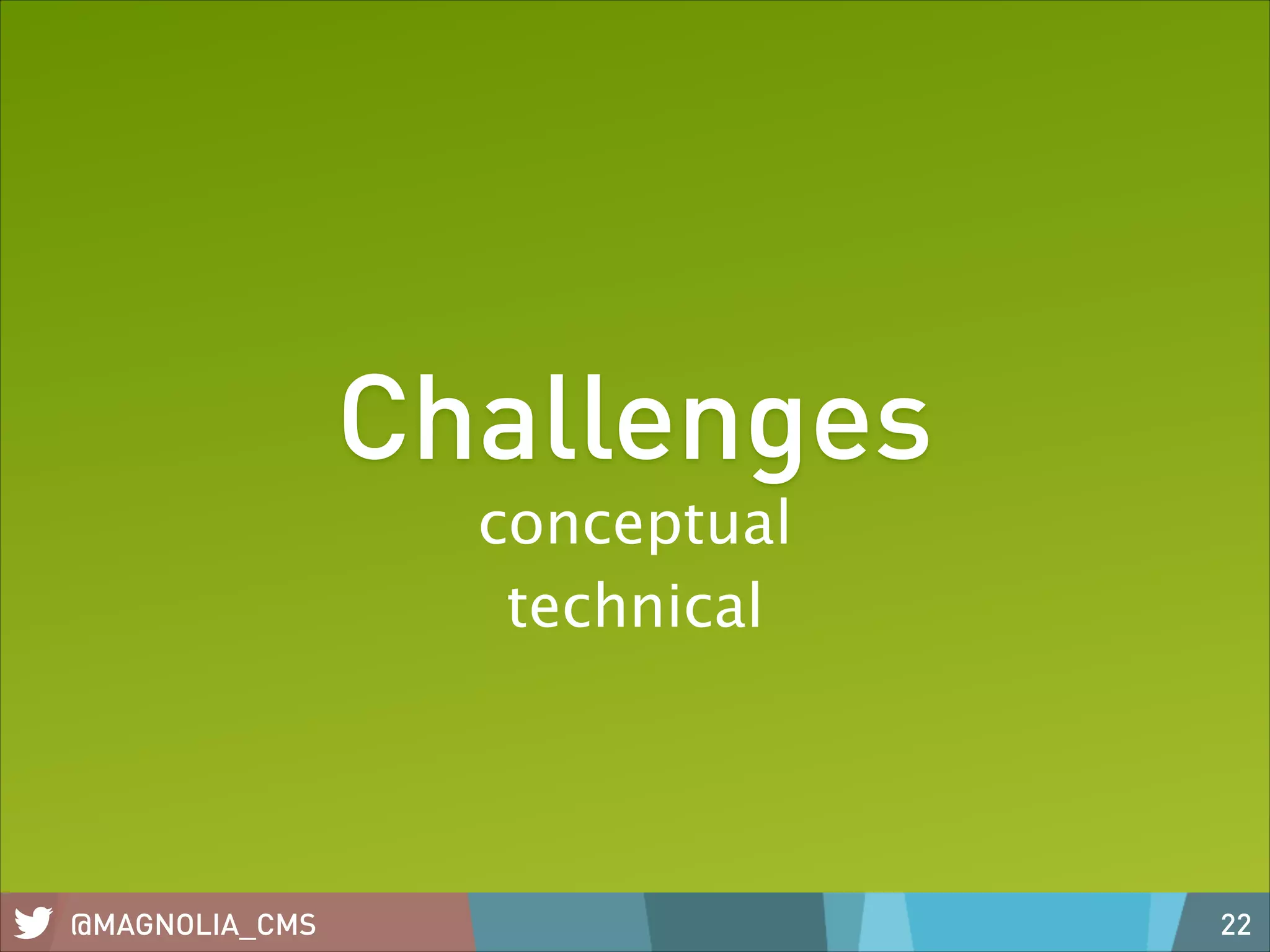 Challenges
conceptual
technical

@MAGNOLIA_CMS

22

 