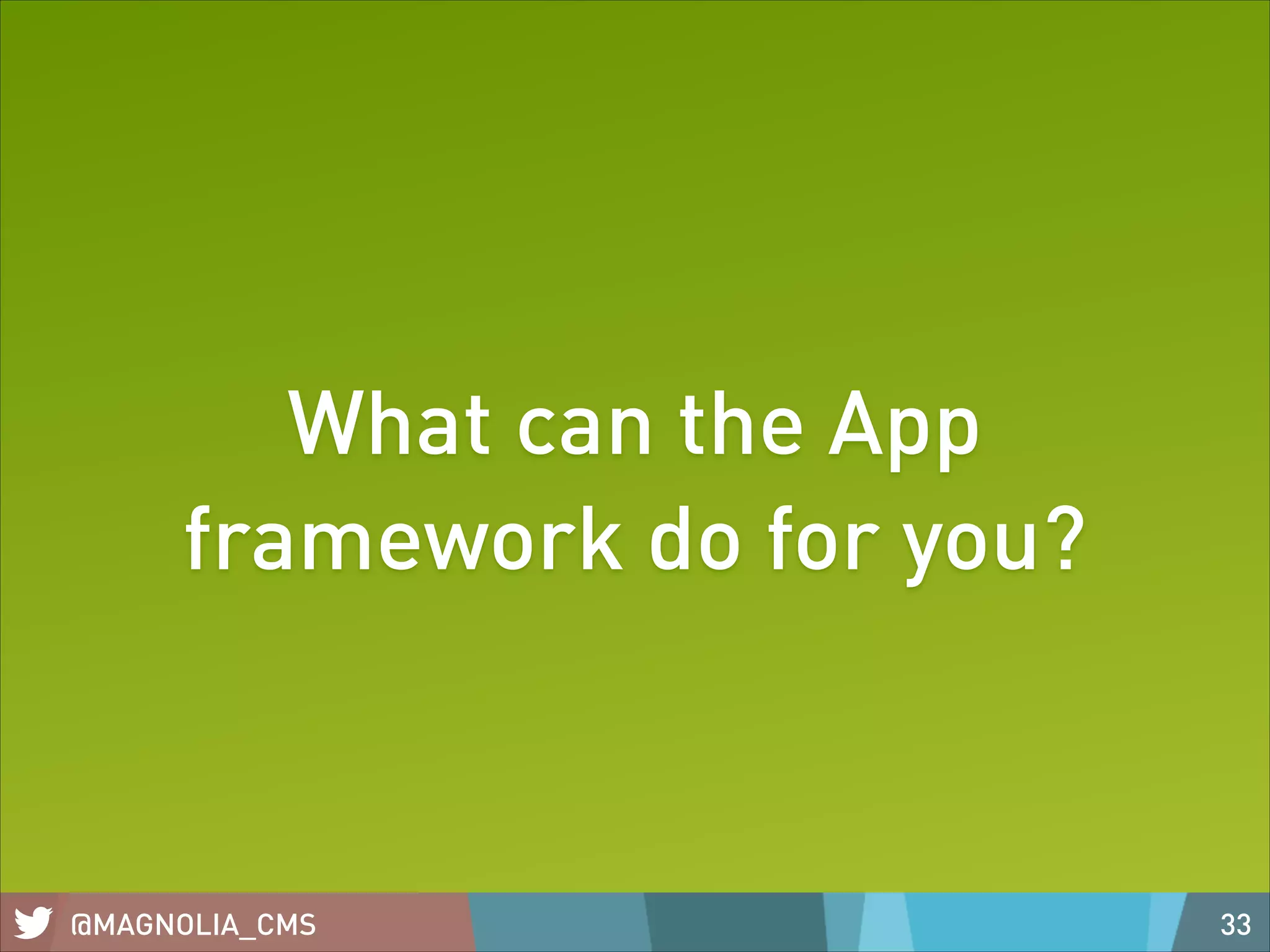 What can the App
framework do for you?

@MAGNOLIA_CMS

33

 
