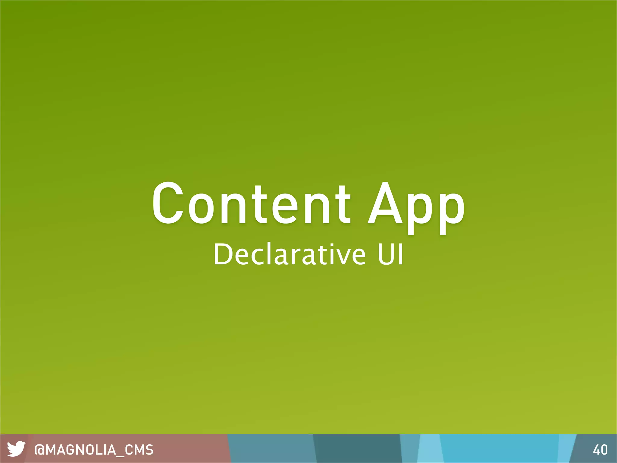 Content App
Declarative UI

@MAGNOLIA_CMS

40

 