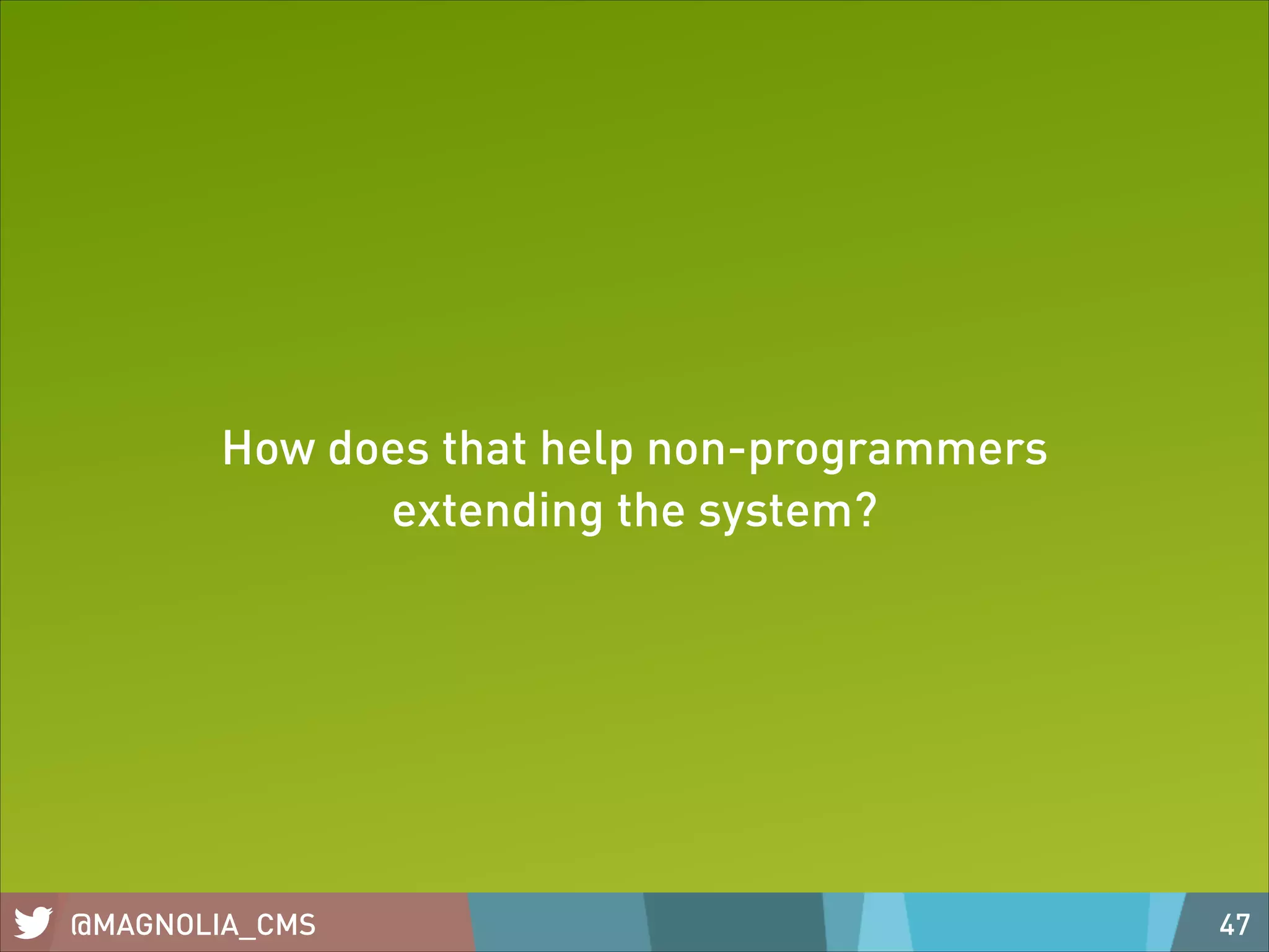 How does that help non-programmers
extending the system?

@MAGNOLIA_CMS

47

 