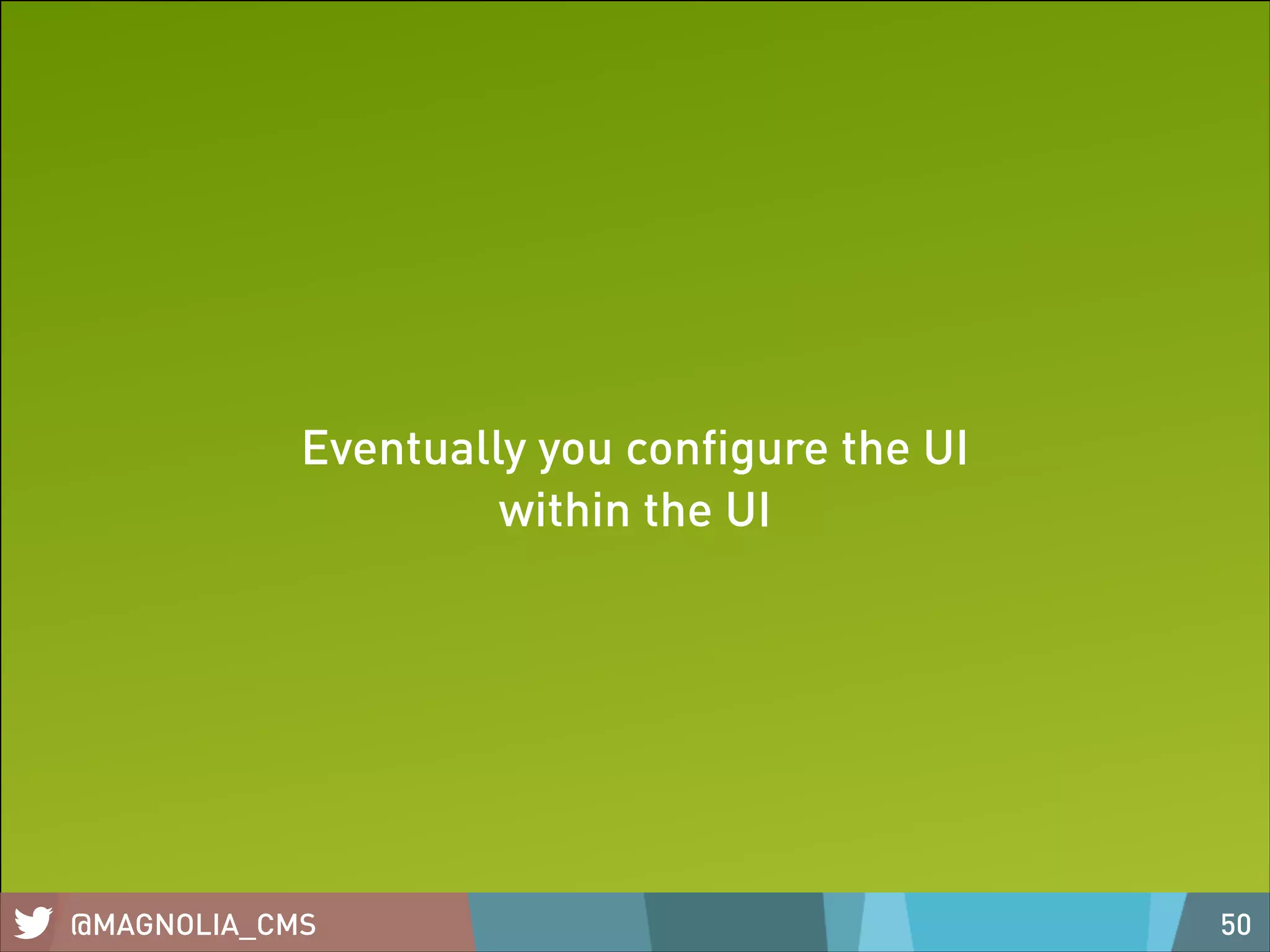 Eventually you conﬁgure the UI
within the UI

@MAGNOLIA_CMS

50

 