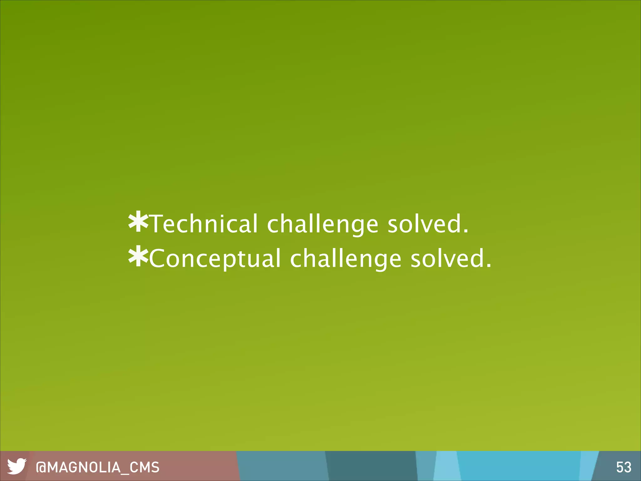 Technical challenge solved.
Conceptual challenge solved.

@MAGNOLIA_CMS

53

 