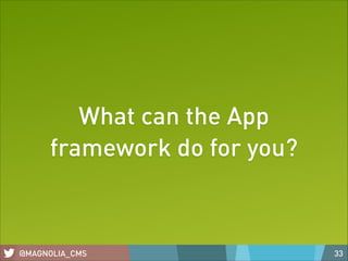 What can the App
framework do for you?

@MAGNOLIA_CMS

33

 