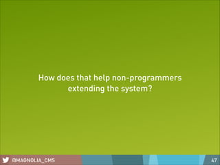How does that help non-programmers
extending the system?

@MAGNOLIA_CMS

47

 