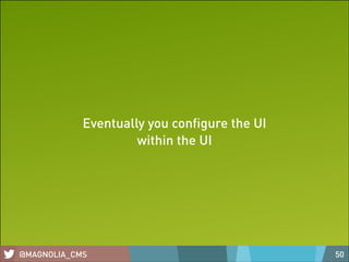 Eventually you conﬁgure the UI
within the UI

@MAGNOLIA_CMS

50

 