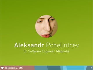 Aleksandr Pchelintcev
Sr. Software Engineer, Magnolia

@MAGNOLIA_CMS

2

 