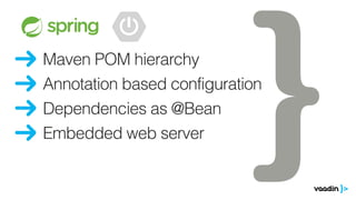 Maven POM hierarchy
Embedded web server
Dependencies as @Bean
Annotation based configuration
 