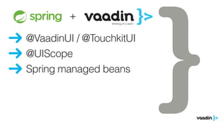 @VaadinUI / @TouchkitUI
@UIScope
ze zeventiger
oren.
ds
Goed, ik ben
+
Spring managed beans
 