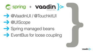 @VaadinUI / @TouchkitUI
@UIScope
EventBus for loose coupling
ze zeventiger
oren.
ds
Goed, ik ben
+
Spring managed beans
 