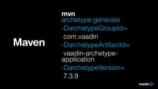 mvn
archetype:generate
-DarchetypeGroupId=
com.vaadin
-DarchetypeArtifactId=
vaadin-archetype-
application
-DarchetypeVersion=
7.3.9
Maven
 