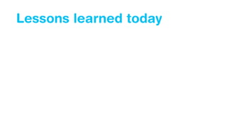 Lessons learned today
 