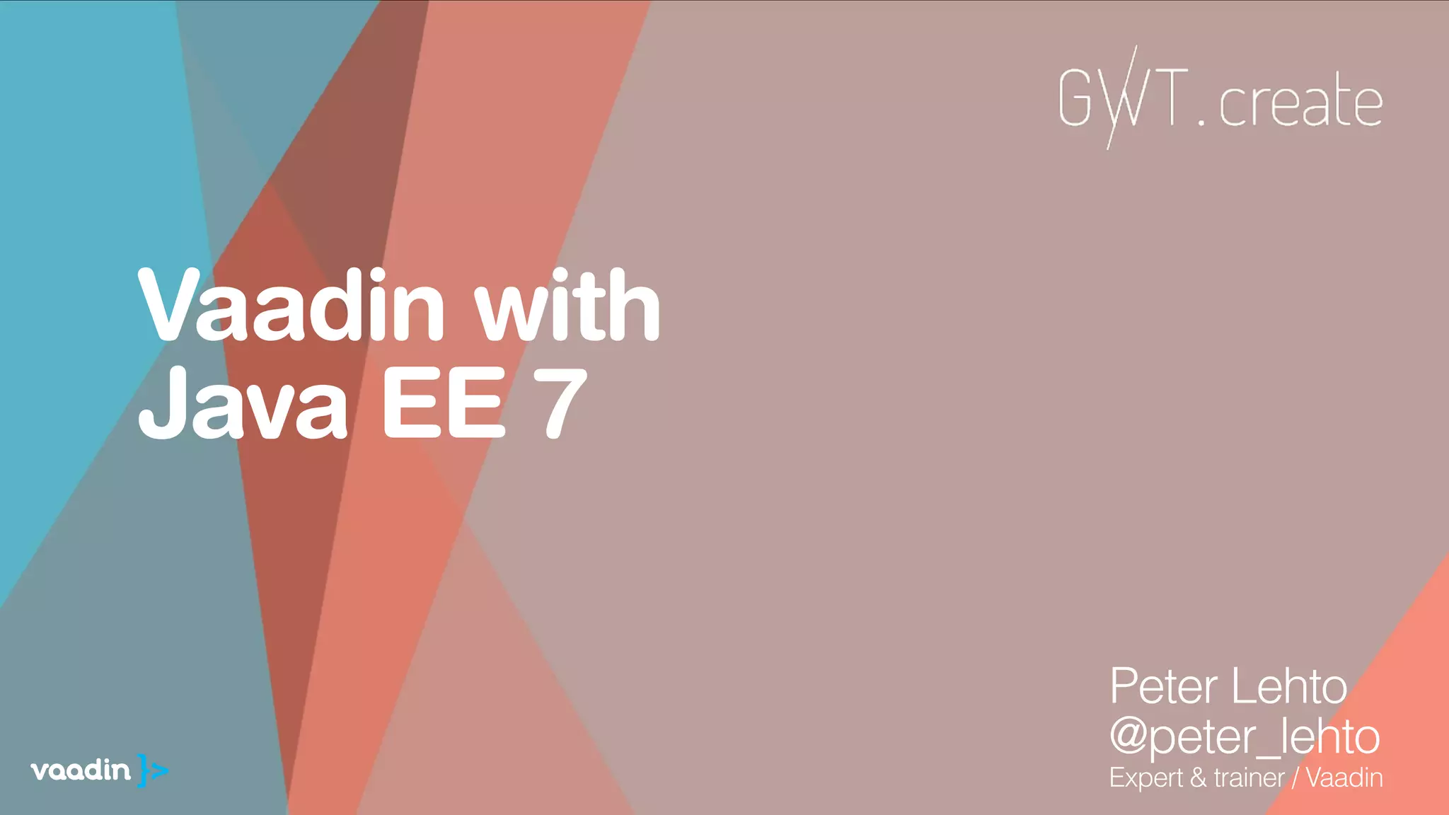 Vaadin with
Java EE 7
Peter Lehto
@peter_lehto
Expert & trainer / Vaadin
 