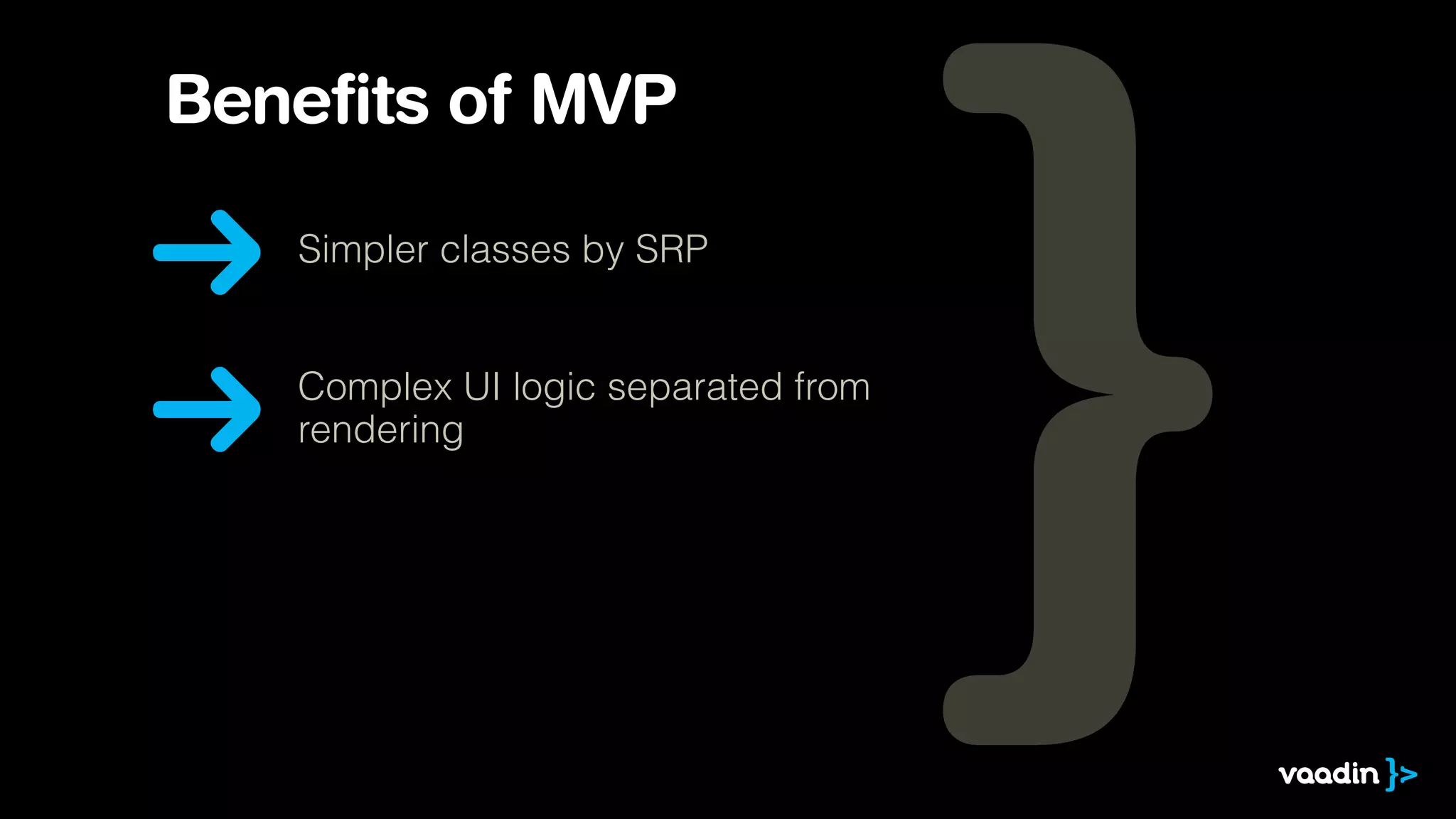 Benefits of MVP
Simpler classes by SRP
Complex UI logic separated from
rendering
 