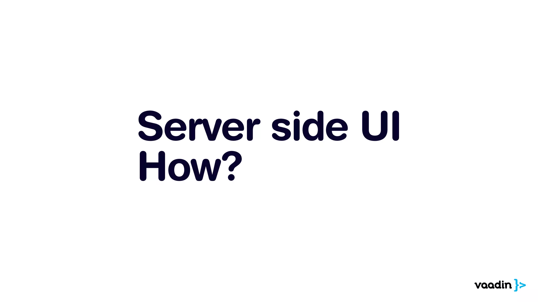 Server side UI
How?
 