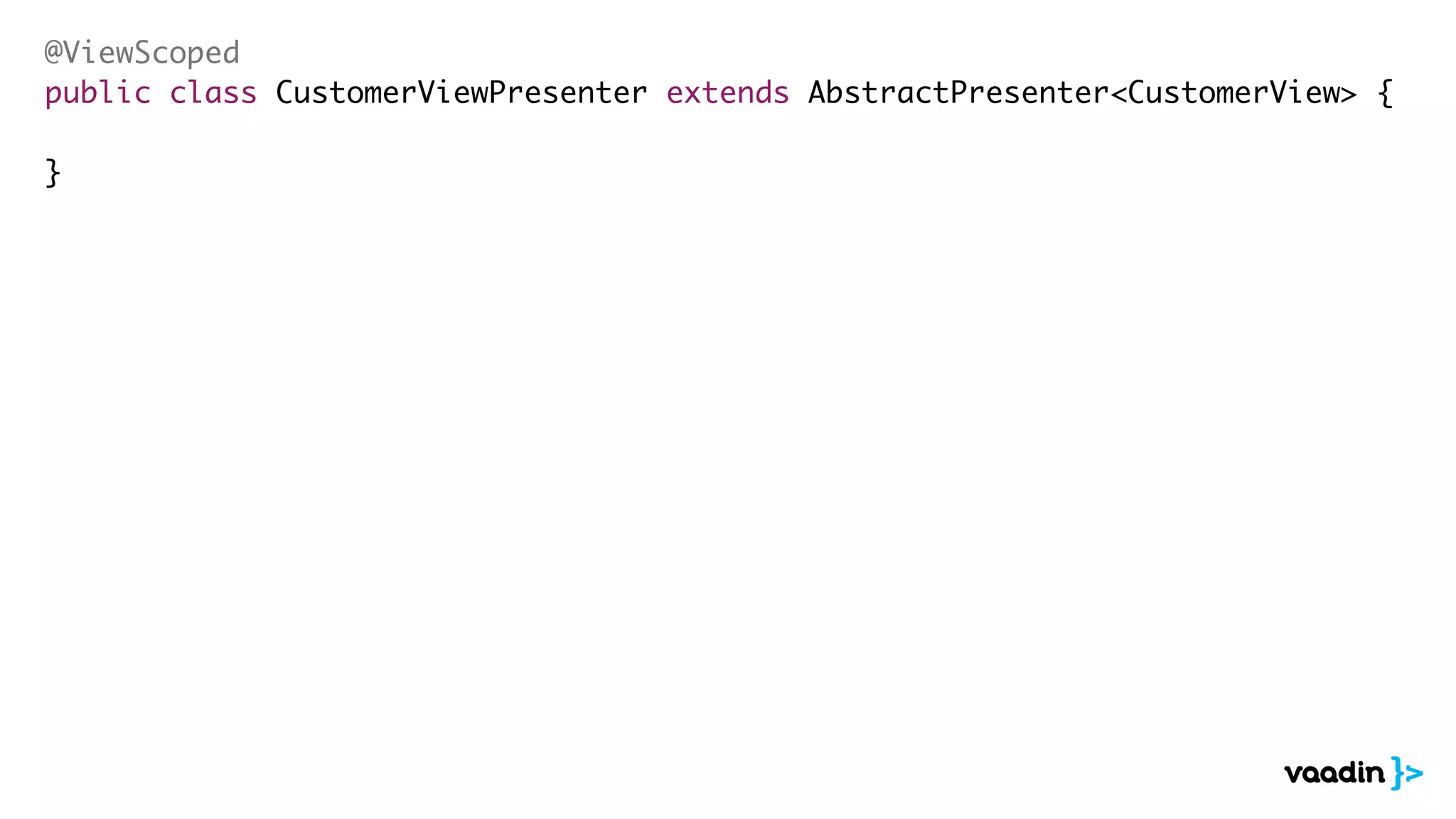 @ViewScoped
public class CustomerViewPresenter extends AbstractPresenter<CustomerView> {
}
 