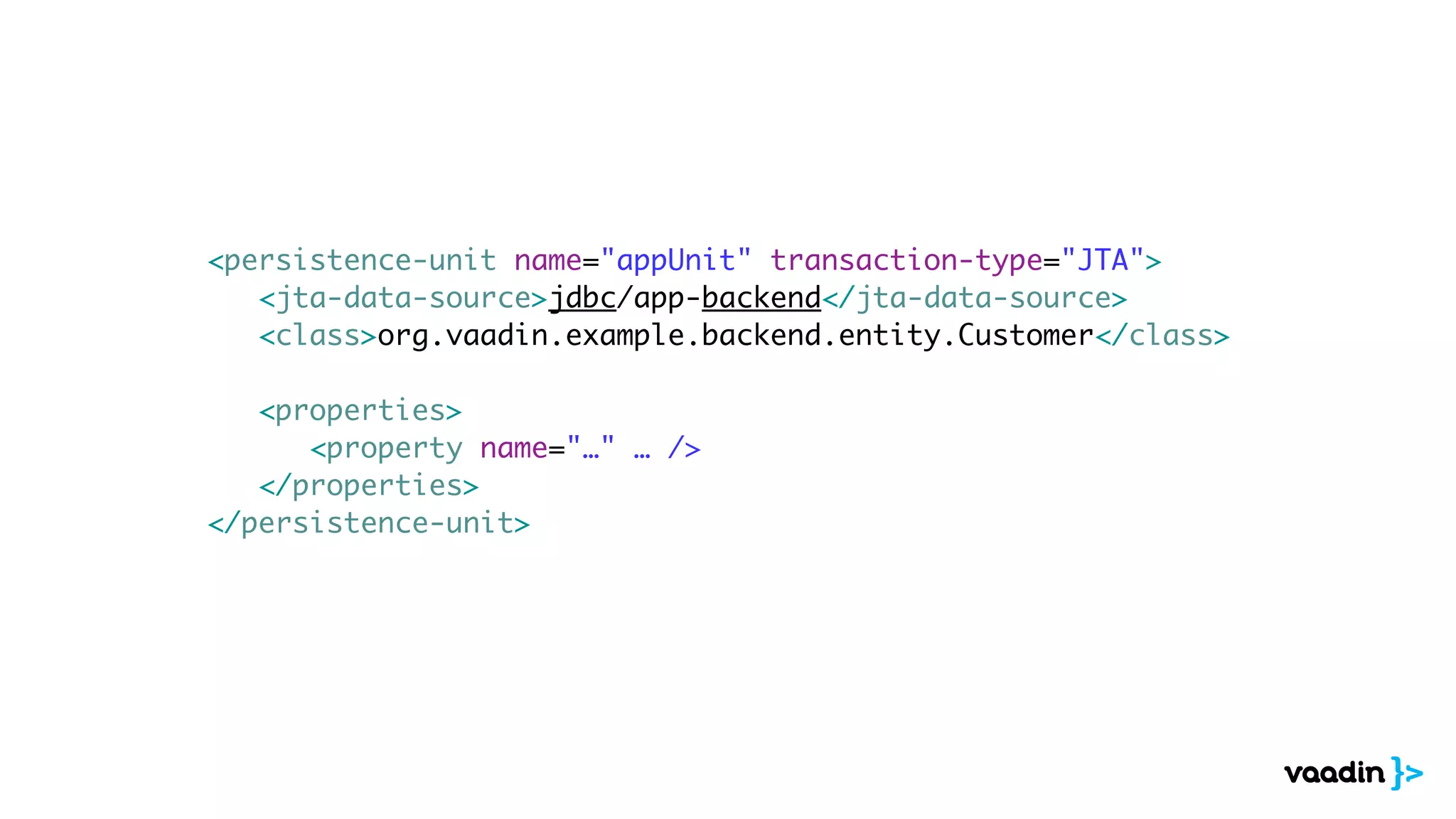 <persistence-unit name="appUnit" transaction-type="JTA">
<jta-data-source>jdbc/app-backend</jta-data-source>
<class>org.vaadin.example.backend.entity.Customer</class>
<properties>
<property name="…" … />
</properties>
</persistence-unit>
 