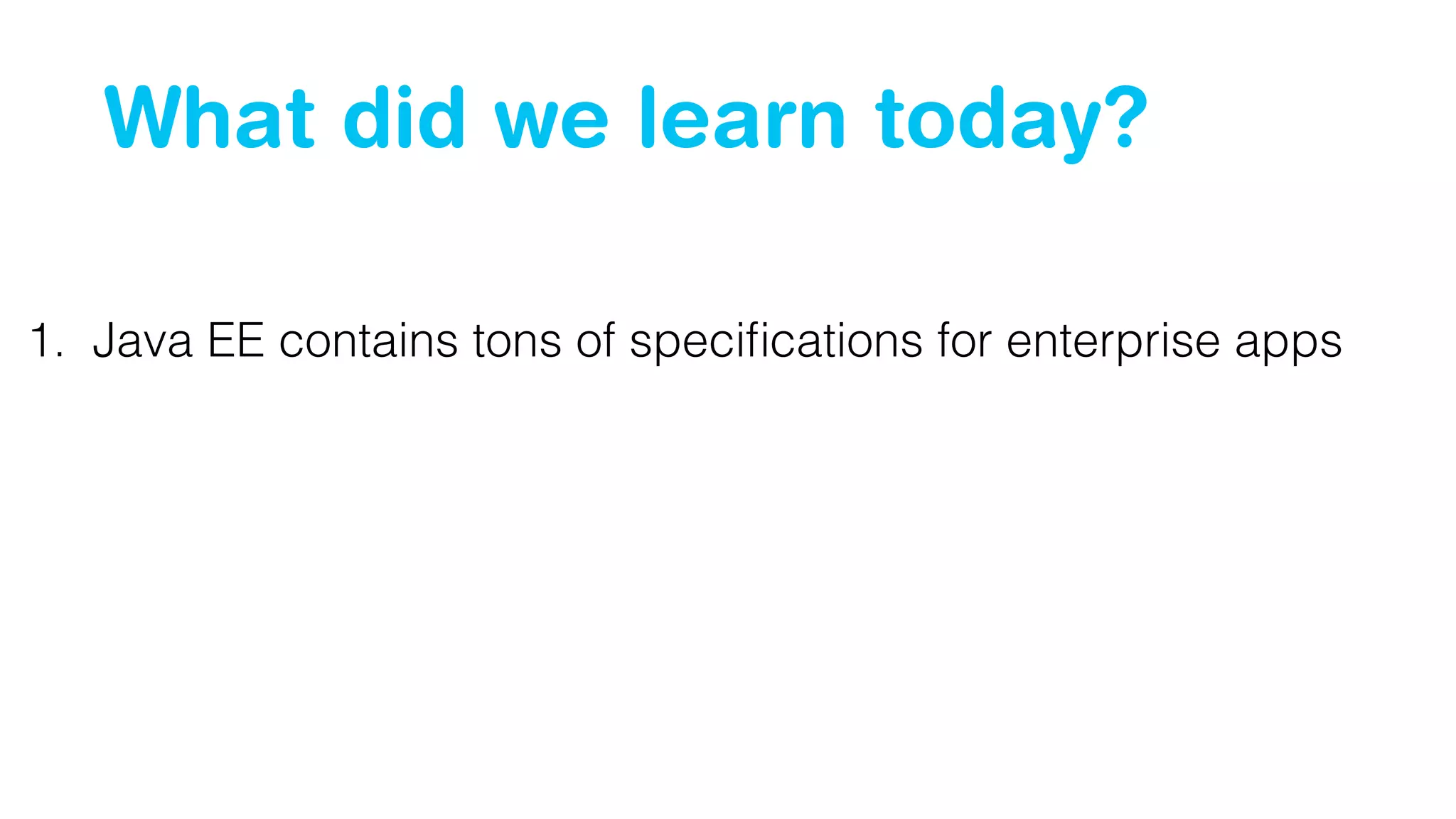 What did we learn today?
1. Java EE contains tons of speciﬁcations for enterprise apps
 