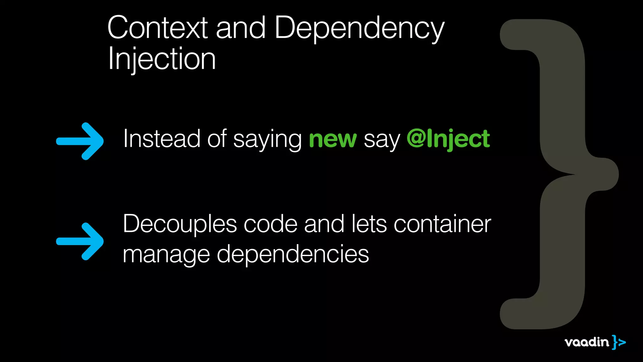 Instead of saying new say @Inject
Decouples code and lets container
manage dependencies
Context and Dependency
Injection
 
