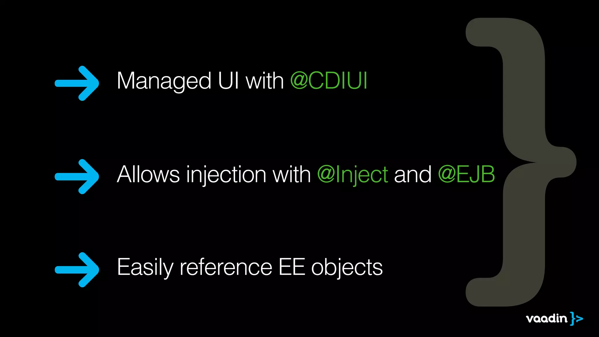 Easily reference EE objects
Allows injection with @Inject and @EJB
Managed UI with @CDIUI
 