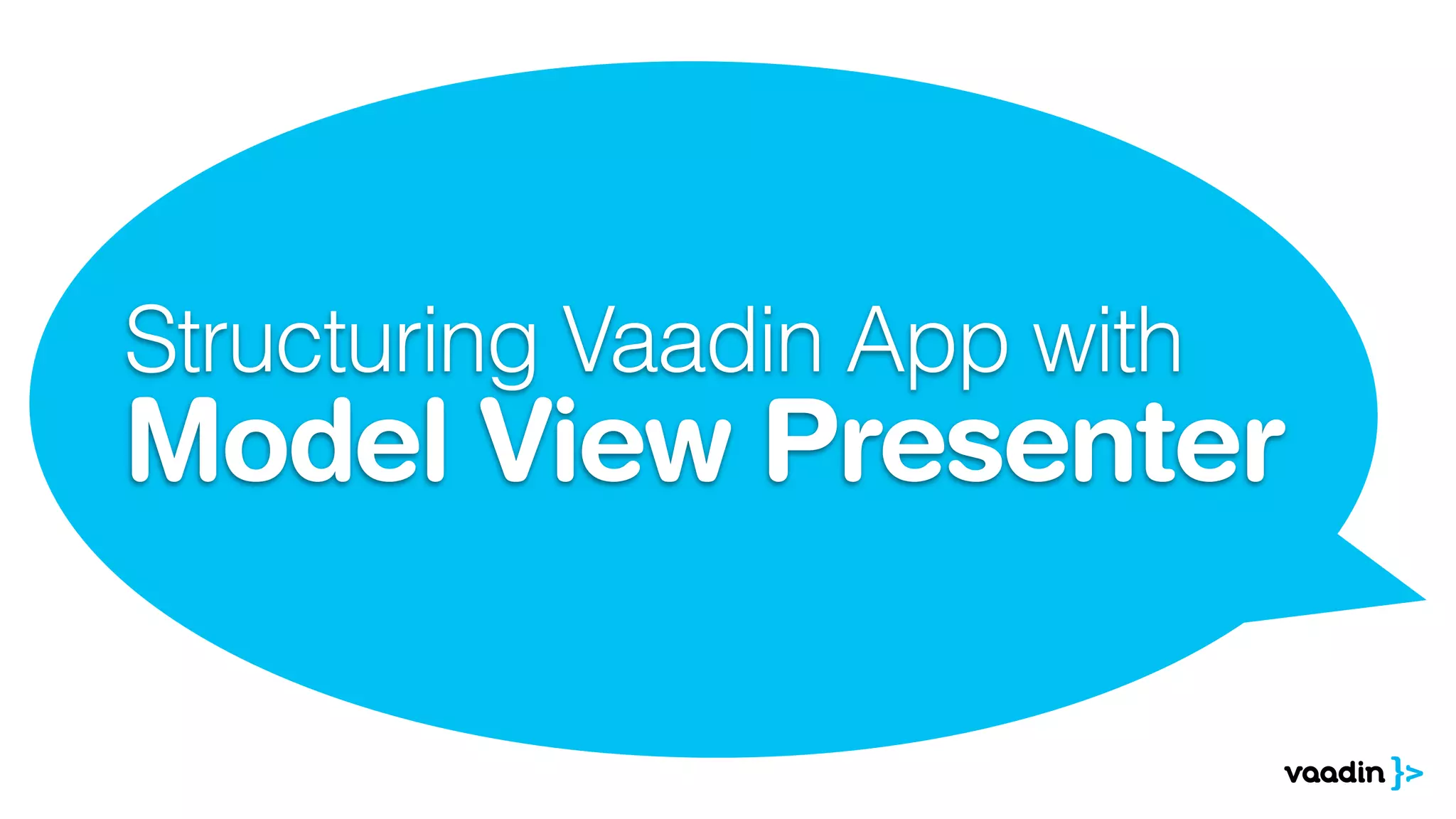 Structuring Vaadin App with
Model View Presenter
 