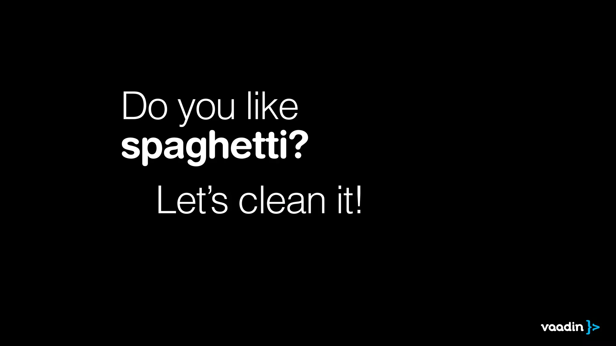 Do you like
spaghetti?
Let’s clean it!
 