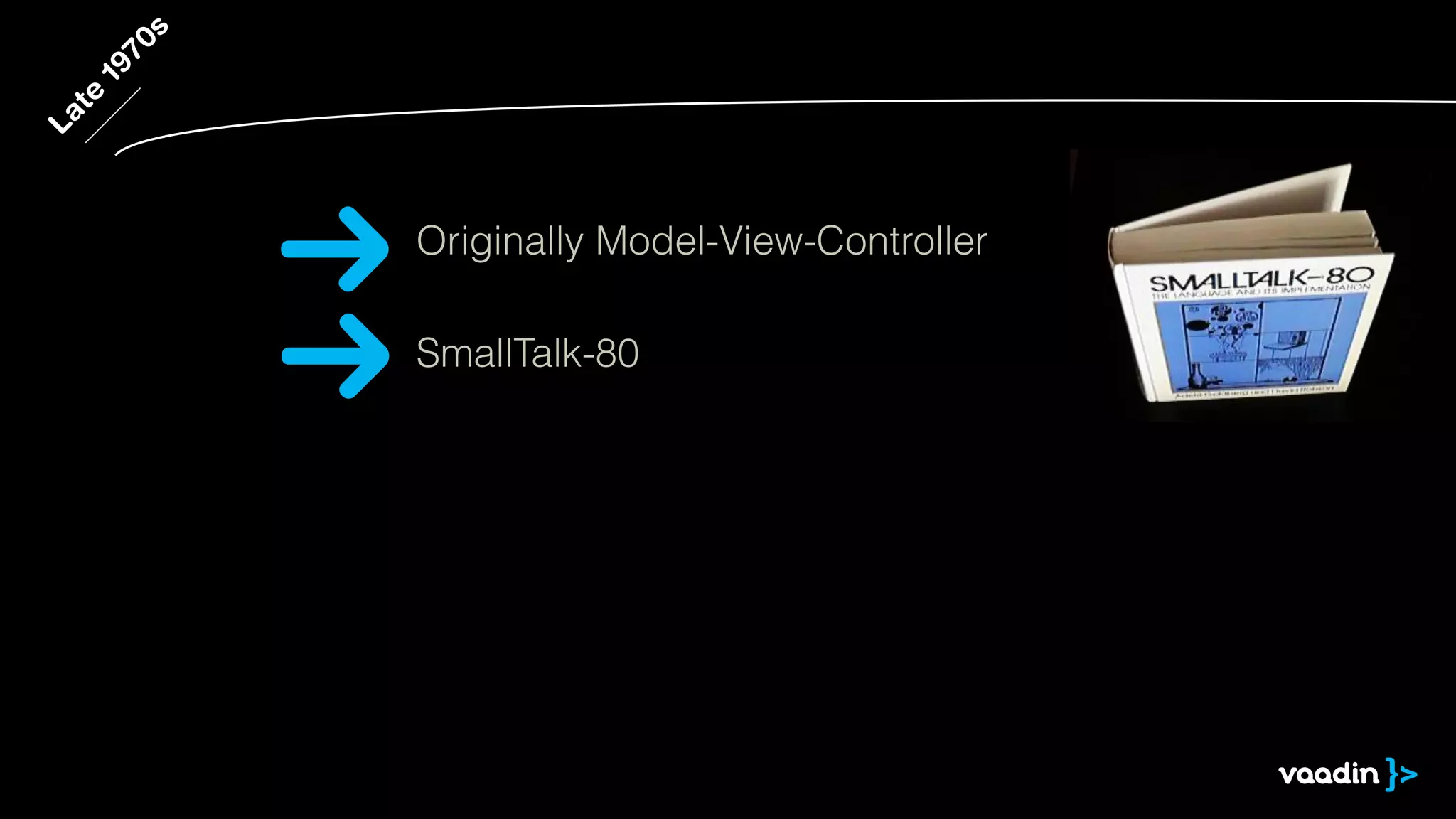 Late
1970s
SmallTalk-80
Originally Model-View-Controller
 