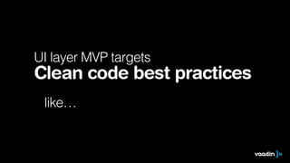 UI layer MVP targets
Clean code best practices
like…
 