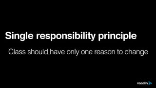 Single responsibility principle
Class should have only one reason to change
 