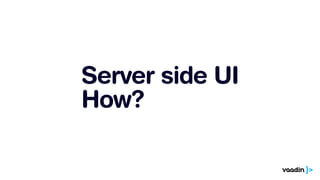 Server side UI
How?
 