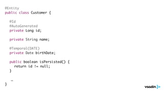 Application
Architecture
@Entity
public class Customer {
@Id
@AutoGenerated
private Long id;
private String name;
@Temporal(DATE)
private Date birthDate;
public boolean isPersisted() {
return id != null;
}
…
}
 