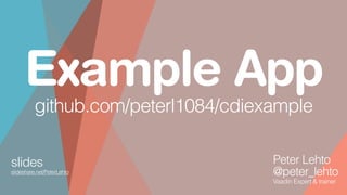 slides
slideshare.net/PeterLehto
Peter Lehto
@peter_lehto
Vaadin Expert & trainer
Example App
github.com/peterl1084/cdiexample
 