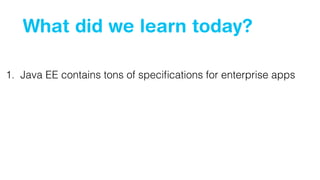 What did we learn today?
1. Java EE contains tons of speciﬁcations for enterprise apps
 