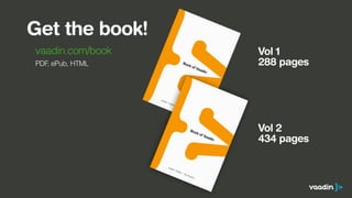 Get the book!
vaadin.com/book
PDF, ePub, HTML
Vol 1
288 pages
Vol 2
434 pages
 
