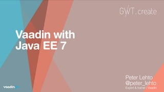 Vaadin with
Java EE 7
Peter Lehto
@peter_lehto
Expert & trainer / Vaadin
 
