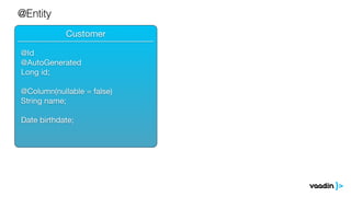 Customer
@Entity
______________________________
@Id

@AutoGenerated

Long id;

@Column(nullable = false)

String name;

Date birthdate;
 