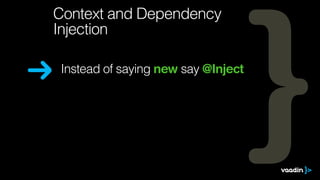 Instead of saying new say @Inject
Context and Dependency
Injection
 