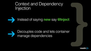 Instead of saying new say @Inject
Decouples code and lets container
manage dependencies
Context and Dependency
Injection
 