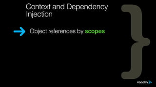Object references by scopes
Context and Dependency
Injection
 