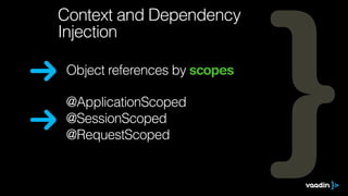@ApplicationScoped
@SessionScoped
@RequestScoped
Context and Dependency
Injection
Object references by scopes
 