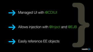 Easily reference EE objects
Allows injection with @Inject and @EJB
Managed UI with @CDIUI
 