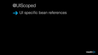 @UIScoped
UI speciﬁc bean references
 