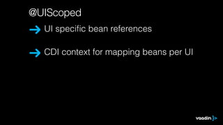 @UIScoped
UI speciﬁc bean references
CDI context for mapping beans per UI
 