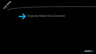 Late
1970s
Originally Model-View-Controller
 