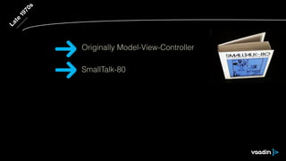 Late
1970s
SmallTalk-80
Originally Model-View-Controller
 
