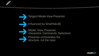 1980s
Inﬂuenced by SmallTalk-80
Model, View, Presenter,
Interactors, Commands, Selections
Taligent Model-View-Presenter
Presenter orchestrates the
structure, not the input
 
