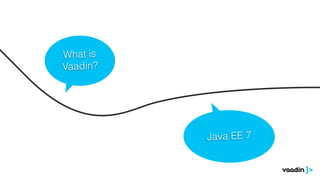 What is
Vaadin?
Java EE 7
 