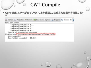 GWT Compile
• Consoleにエラーが出ていないことを確認し、生成された場所を確認します
 